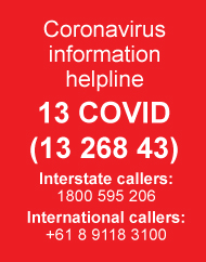 Coronavirus information helplines: 13 COVID (13 268 43). Interstate callers: 1800 595 206. International callers: +61 8 9118 3100.